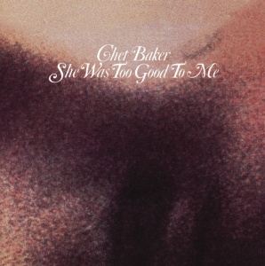 BAKER, CHET - SHE WAS TOO GOOD TO ME