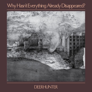 DEERHUNTER - WHY HASN'T WHY HASN'T EVERYTHING ALREADY DISAPPEARED?