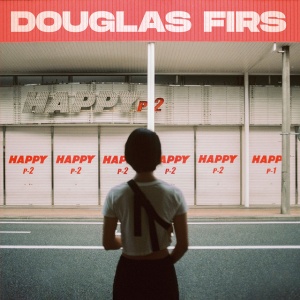 DOUGLAS FIRS - HAPPY PT. 2