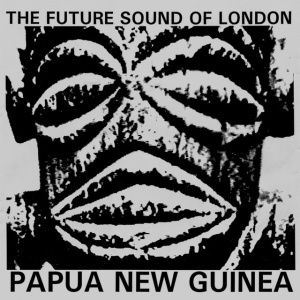 FUTURE SOUND OF LONDON - PAPUA NEW GUINEA