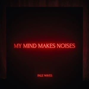 PALE WAVES - MY MIND MAKES NOISES