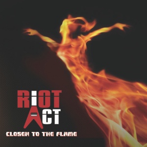 RIOT ACT - CLOSER TO THE FLAME