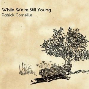 CORNELIUS, PATRICK - WHILE WE'RE STILL YOUNG