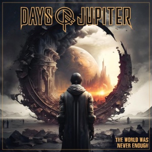 DAYS OF JUPITER - THE WORLD WAS NEVER ENOUGH