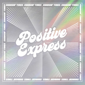 POSITIVE EXPRESS - CHANGIN' TIMES