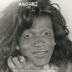 ANOHNI & THE JOHNSONS - MY BACK WAS A BRIDGE FOR YOU TO CROSS