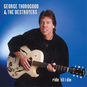 GEORGE THOROGOOD &... - RIDE 'TIL I DIE