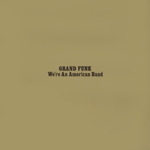 GRAND FUNK RAILROAD - WE'RE AN AMERICAN BAND