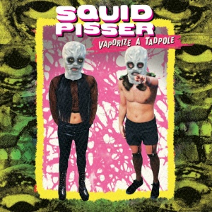 SQUID PISSER - VAPORIZE A TADPOLE