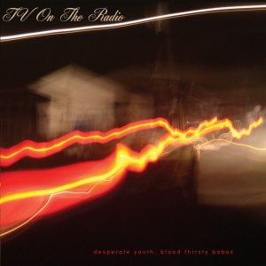 TV ON THE RADIO - DESPERATE YOUTH, BLOOD THIRSTY BABE