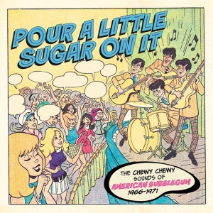V/A - POUR A LITTLE SUGAR ON IT - THE CHEWY, CHEWY SOUNDS OF AMERICAN BUBBLEGUM 1966-1971