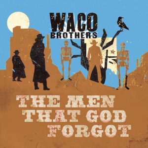 WACO BROTHERS - MEN THAT GOD FORGOT