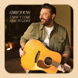YOUNG, CHRIS - I DIDN T COME HERE TO LEAVE