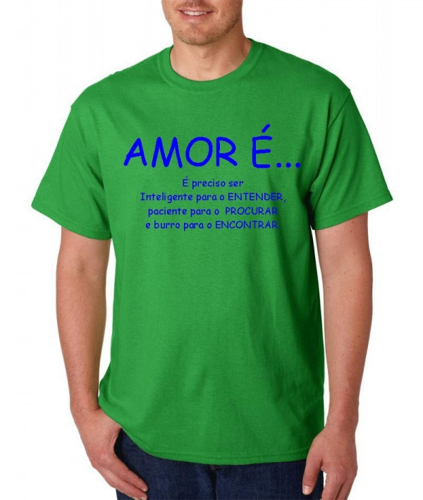 T-shirt - Amor é preciso ser inteligente para ENTENDER, paciente para PROCURAR, e burro para ENCONTRAR