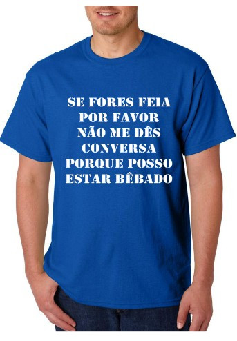 T-shirt -Se Fores Feia Por Favor Não Me Dês Conversa Porque Posso Estar Bêbado