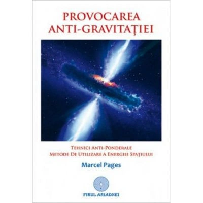 Provocarea antigravitatiei. Tehnici anti-ponderale. Metode de utilizare a energiei spatiului - Marcel Pages