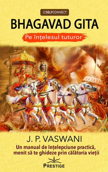 Bhagavad gita. Pe intelesul tuturor. Un manual de intelepciune practica, menit sa te ghideze prin calatoria vietii - J.P.Vaswani