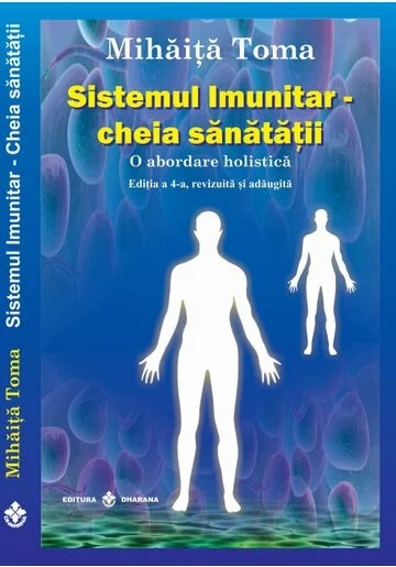 Sistemul imunitar - cheia sanatatii. O abordare holistica. Editia a 4-a, revizuita si adaugita - Mihaita Toma