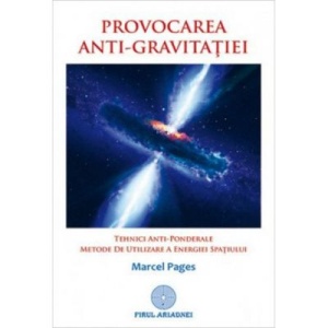 Provocarea antigravitatiei. Tehnici anti-ponderale. Metode de utilizare a energiei spatiului - Marcel Pages