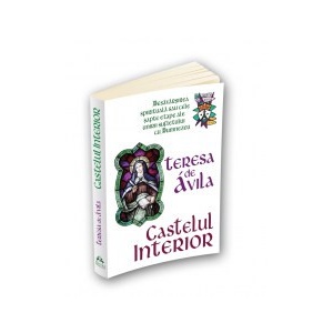 Castelul interior - Desavarsirea spirituala sau cele sapte etape ale unirii sufletului cu Dumnezeu - Teresa De Avila