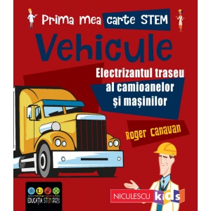Prima mea carte Stem: Vehicule. Electrizantul traseu al camioanelor si masinilor - Roger Canavan