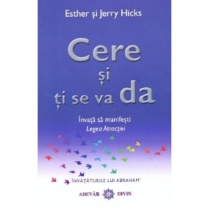 Cere si ti se va da. Invata sa manifesti Legea Atractiei - Esther & Jerry Hicks