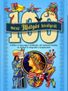 100 mese Mátyás királyról – Az igazságos uralkodó legjobb történetei