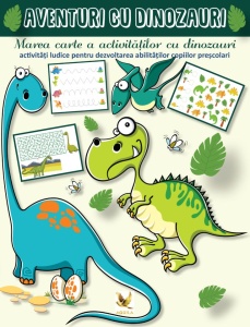 Aventuri cu dinozauri. Marea carte a activităților cu dinozauri