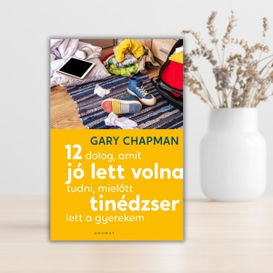 Gary Chapman-12 dolog, amit jó lett volna tudni, mielőtt tinédzser lett a gyerekem