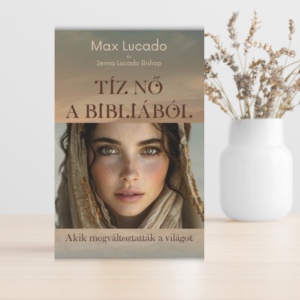 Max Lucado-10 nő a Bibliából akik megváltoztatták a világot