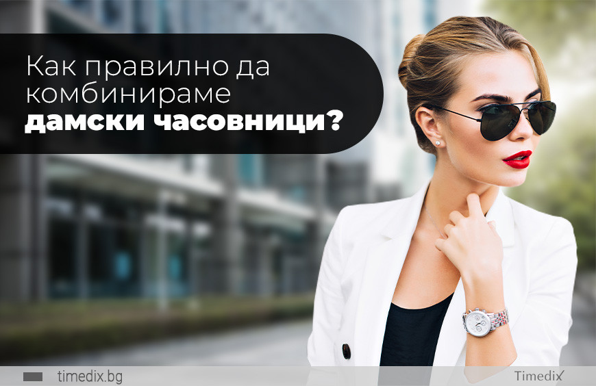 Как правилно да комбинираме дамски часовници?