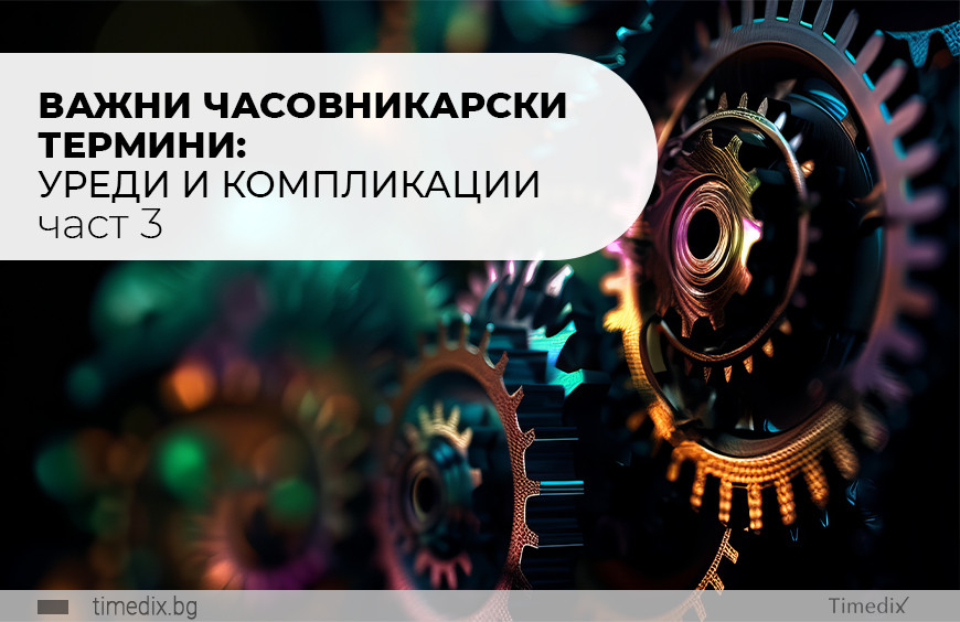 Важни часовникарски термини (част 3): уреди и компликации
