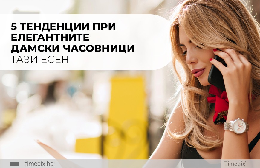5 тенденции при елегантните дамски часовници тази есен