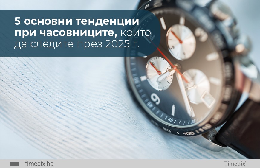 5 основни тенденции при часовниците, които да следите през 2025 г.