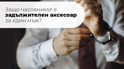 Защо часовникът е задължителен аксесоар за един мъж?