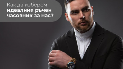 Как да изберем идеалния ръчен часовник за нас?