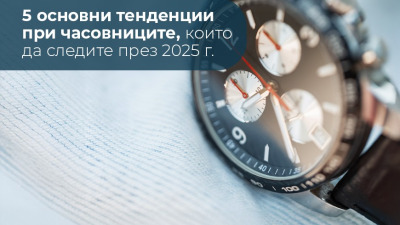 5 основни тенденции при часовниците, които да следите през 2025 г.