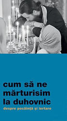 Cum sa ne marturisim la duhovnic - Despre pocainta si iertare