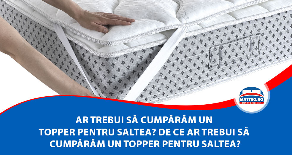 Ar trebui să cumpărăm un topper ?
