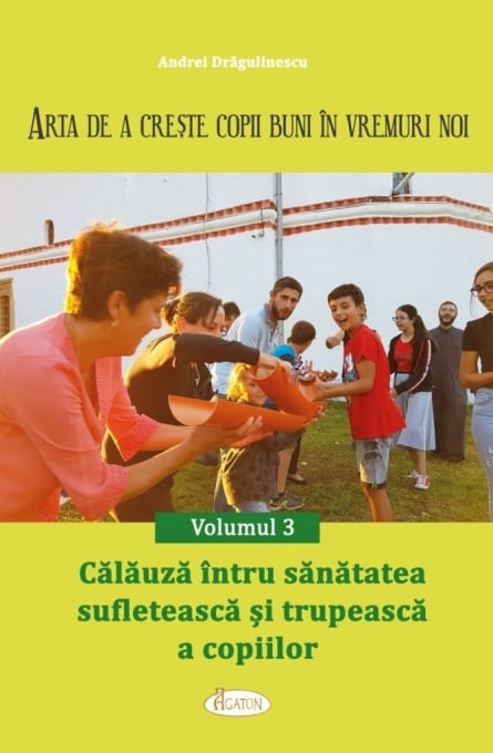ARTA DE A CREȘTE COPII BUNI ÎN VREMURI NOI. Volumul 3 - Călăuză întru sănătatea sufletească și trupească a copiilor (R7-7)
