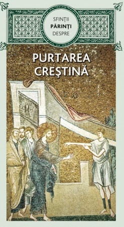 Sfinţii Părinţi despre purtarea creștină (R6-7)