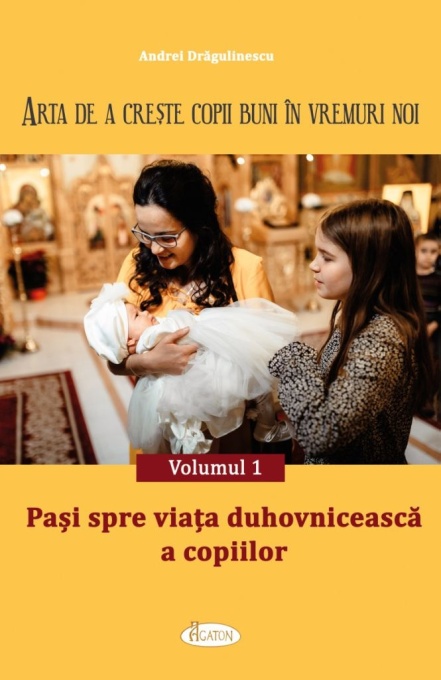 ARTA DE A CREȘTE COPII BUNI ÎN VREMURI NOI. Volumul 1 - Pași spre viața duhovnicească a copiilor (R7-7)