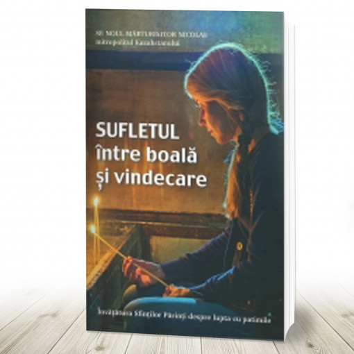 Sufletul între boală și vindecare. Învăţătura Sfinţilor Părinţi despre lupta cu patimile (R4-4)