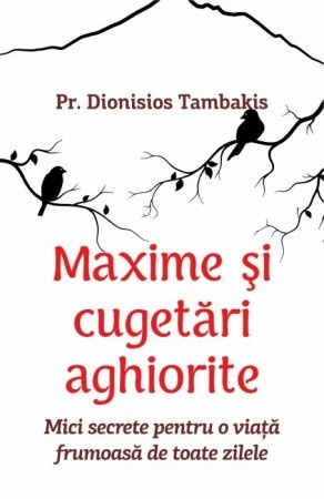 Maxime şi cugetări aghiorite.Mici secrete pentru o viaţă frumoasă de toate zilele Tambakis, Dionisios, Pr. (R5-1)