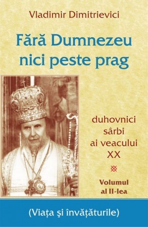 Fara Dumnezeu nici peste prag Volumul 2 duhovnici sarbi ai veacului XX (R5-5)