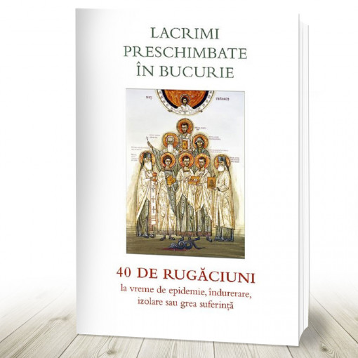 Lacrimi preschimbate în bucurie. 40 de rugăciuni la vreme de epidemie, îndurerare, izolare sau grea suferință