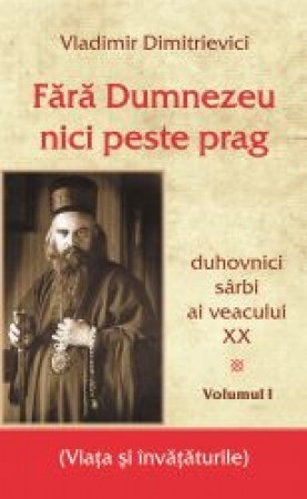Fara Dumnezeu nici peste prag Volumul 1 duhovnici sarbi ai veacului XX (R5-5)