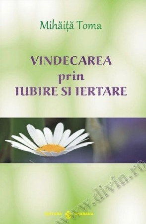 Vindecarea prin iubire şi iertare. Ediţia a II-a, revizuită şi adăugită (R1-3)