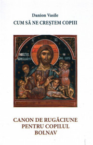 Cum sa ne crestem copiii. Canon de rugaciune pentru copilul bolnav (R2-5)