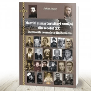 Martiri si marturisitori romani din secolul XX. Inchisorile comuniste din Romania (R10-1)